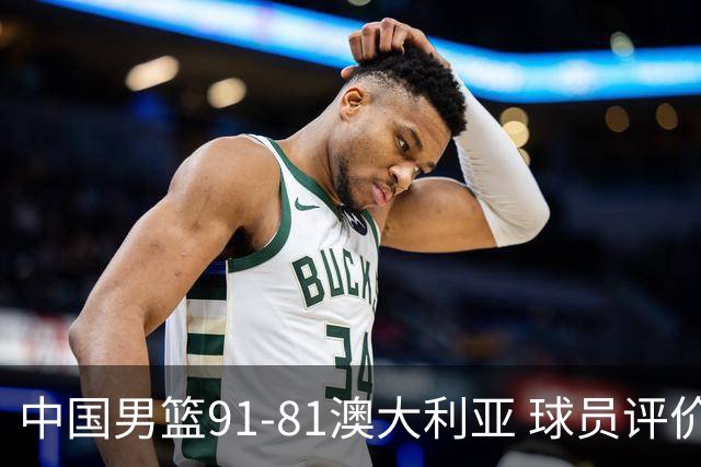 中国男篮91-81澳大利亚 球员评价：6人优秀，4人及格，2人低迷