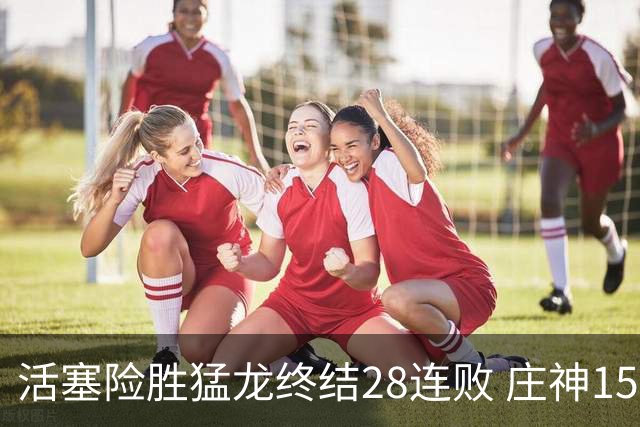 活塞险胜猛龙终结28连败 庄神15+23公牛克76人